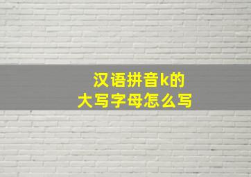 汉语拼音k的大写字母怎么写