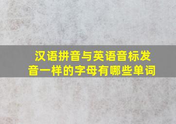 汉语拼音与英语音标发音一样的字母有哪些单词