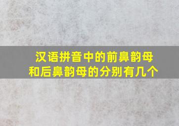 汉语拼音中的前鼻韵母和后鼻韵母的分别有几个