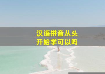 汉语拼音从头开始学可以吗