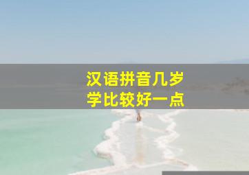 汉语拼音几岁学比较好一点