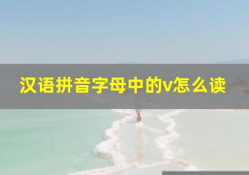 汉语拼音字母中的v怎么读