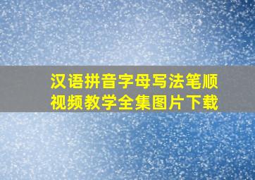 汉语拼音字母写法笔顺视频教学全集图片下载