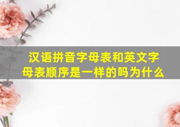 汉语拼音字母表和英文字母表顺序是一样的吗为什么