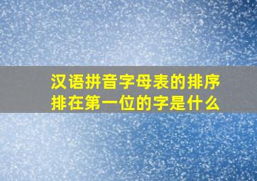 汉语拼音字母表的排序排在第一位的字是什么