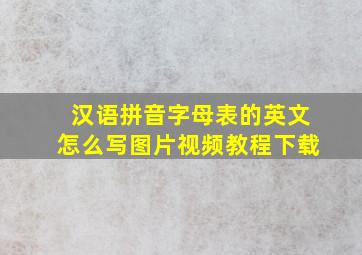 汉语拼音字母表的英文怎么写图片视频教程下载