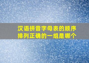 汉语拼音字母表的顺序排列正确的一组是哪个