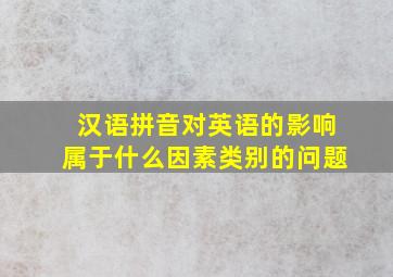 汉语拼音对英语的影响属于什么因素类别的问题