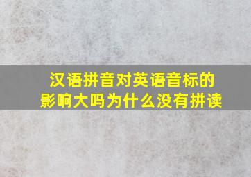 汉语拼音对英语音标的影响大吗为什么没有拼读