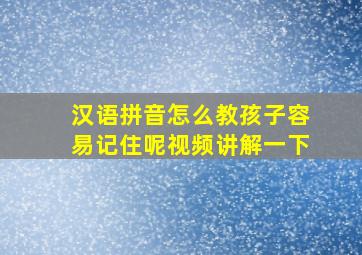 汉语拼音怎么教孩子容易记住呢视频讲解一下