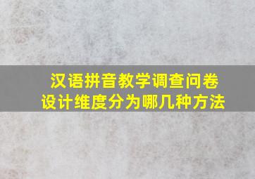 汉语拼音教学调查问卷设计维度分为哪几种方法