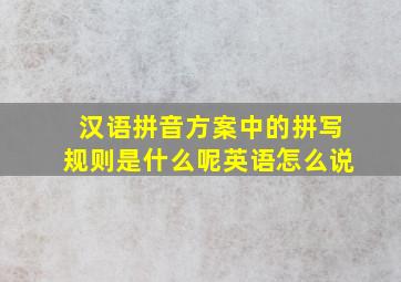 汉语拼音方案中的拼写规则是什么呢英语怎么说