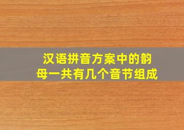 汉语拼音方案中的韵母一共有几个音节组成