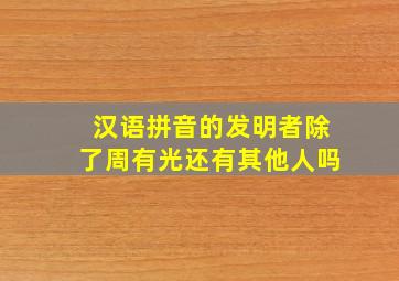 汉语拼音的发明者除了周有光还有其他人吗