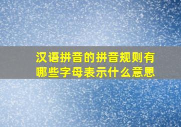 汉语拼音的拼音规则有哪些字母表示什么意思