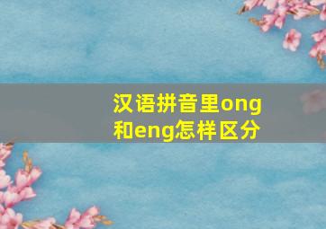 汉语拼音里ong和eng怎样区分