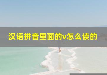 汉语拼音里面的v怎么读的