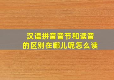 汉语拼音音节和读音的区别在哪儿呢怎么读