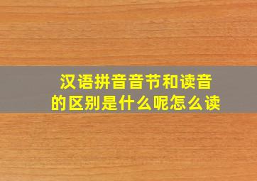 汉语拼音音节和读音的区别是什么呢怎么读