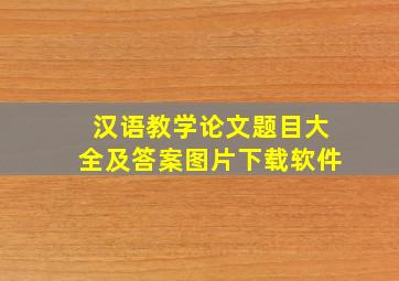 汉语教学论文题目大全及答案图片下载软件