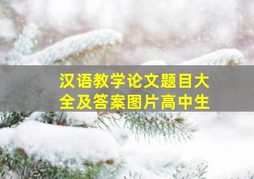 汉语教学论文题目大全及答案图片高中生