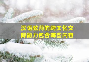 汉语教师的跨文化交际能力包含哪些内容