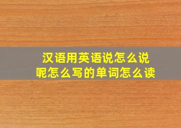 汉语用英语说怎么说呢怎么写的单词怎么读