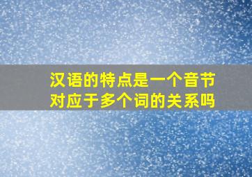 汉语的特点是一个音节对应于多个词的关系吗