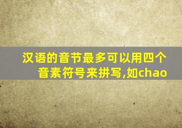 汉语的音节最多可以用四个音素符号来拼写,如chao