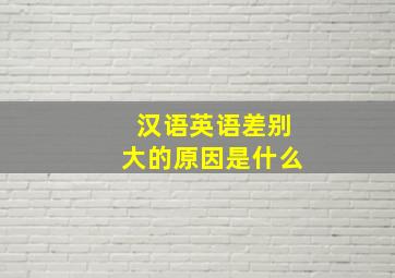 汉语英语差别大的原因是什么