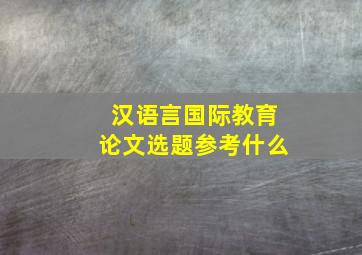 汉语言国际教育论文选题参考什么