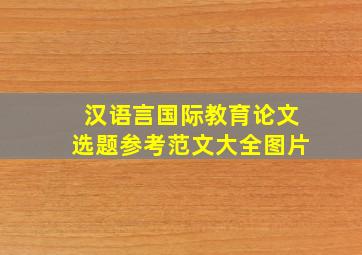 汉语言国际教育论文选题参考范文大全图片