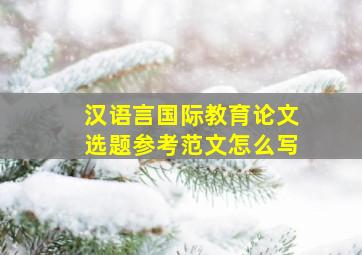 汉语言国际教育论文选题参考范文怎么写