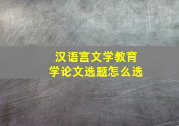 汉语言文学教育学论文选题怎么选