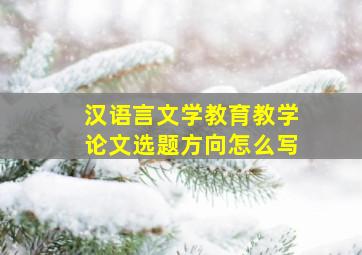 汉语言文学教育教学论文选题方向怎么写