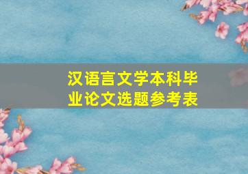 汉语言文学本科毕业论文选题参考表