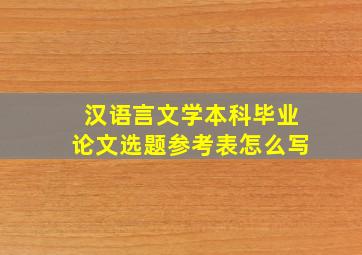 汉语言文学本科毕业论文选题参考表怎么写