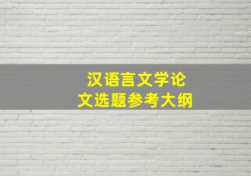 汉语言文学论文选题参考大纲