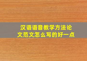 汉语语音教学方法论文范文怎么写的好一点