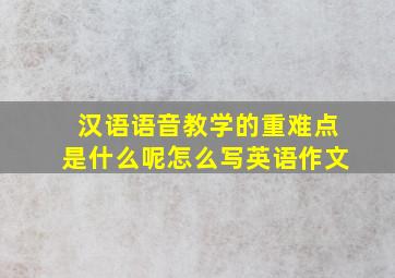 汉语语音教学的重难点是什么呢怎么写英语作文