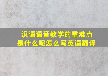 汉语语音教学的重难点是什么呢怎么写英语翻译