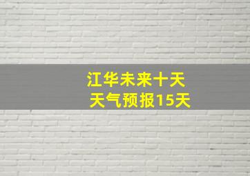 江华未来十天天气预报15天