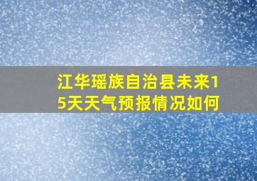 江华瑶族自治县未来15天天气预报情况如何