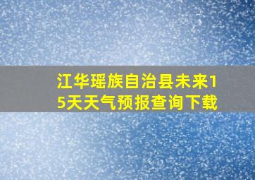 江华瑶族自治县未来15天天气预报查询下载