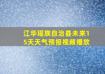 江华瑶族自治县未来15天天气预报视频播放