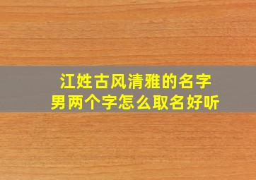 江姓古风清雅的名字男两个字怎么取名好听