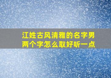 江姓古风清雅的名字男两个字怎么取好听一点