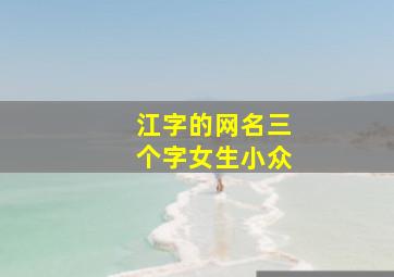 江字的网名三个字女生小众