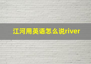 江河用英语怎么说river