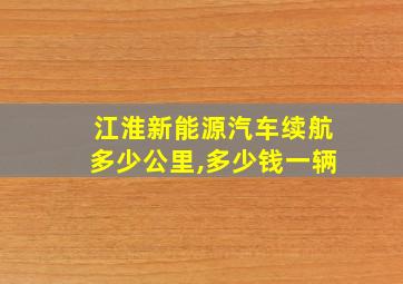 江淮新能源汽车续航多少公里,多少钱一辆